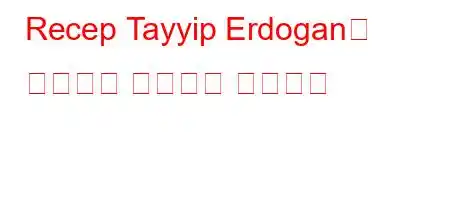 Recep Tayyip Erdogan은 누구이며 어디에서 왔습니까